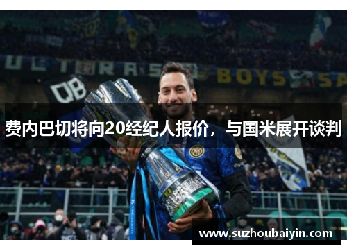 费内巴切将向20经纪人报价，与国米展开谈判
