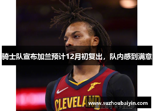 骑士队宣布加兰预计12月初复出，队内感到满意