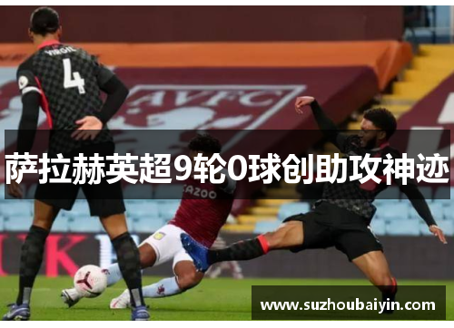 萨拉赫英超9轮0球创助攻神迹