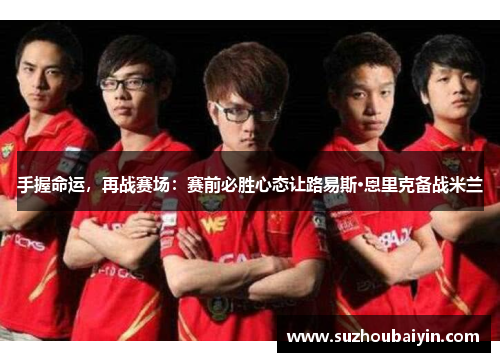 手握命运，再战赛场：赛前必胜心态让路易斯·恩里克备战米兰